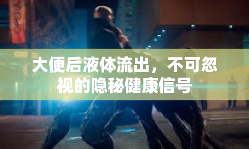 大便后液體流出，不可忽視的隱秘健康信號