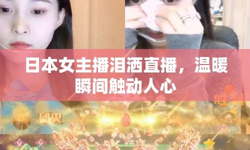 日本女主播淚灑直播，溫暖瞬間觸動(dòng)人心