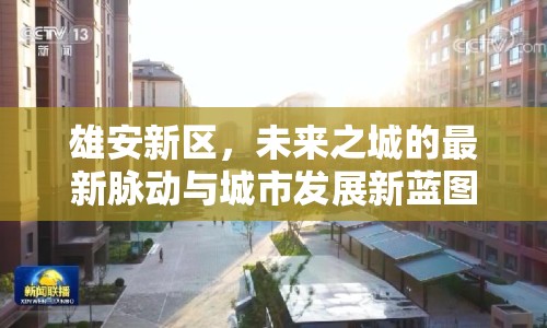 雄安新區(qū)，未來之城的最新脈動與城市發(fā)展新藍(lán)圖