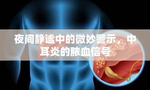夜間靜謐中的微妙警示，中耳炎的膿血信號