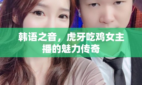 韓語之音，虎牙吃雞女主播的魅力傳奇