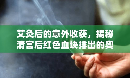 艾灸后的意外收獲，揭秘清宮后紅色血塊排出的奧秘