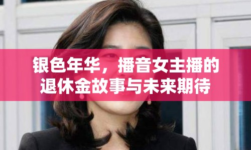 銀色年華，播音女主播的退休金故事與未來期待