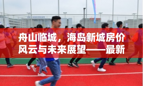 舟山臨城，海島新城房價風云與未來展望——最新房價動態(tài)深度解析