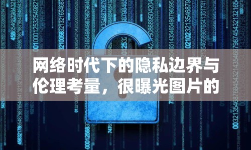 網(wǎng)絡(luò)時(shí)代下的隱私邊界與倫理考量，很曝光圖片的挑戰(zhàn)