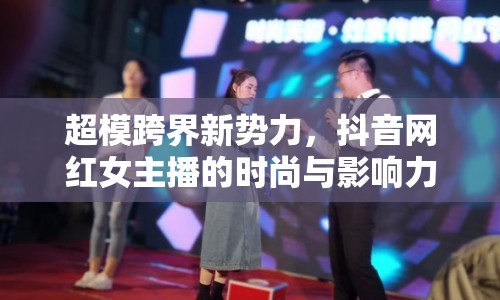超?？缃缧聞萘?，抖音網(wǎng)紅女主播的時(shí)尚與影響力