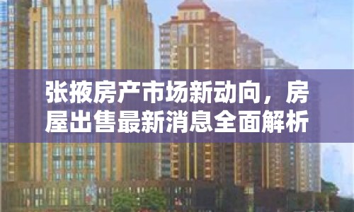 張掖房產(chǎn)市場新動向，房屋出售最新消息全面解析