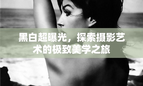 黑白超曝光，探索攝影藝術(shù)的極致美學(xué)之旅