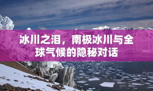 冰川之淚，南極冰川與全球氣候的隱秘對話