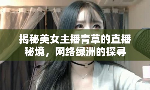 揭秘美女主播青草的直播秘境，網(wǎng)絡綠洲的探尋