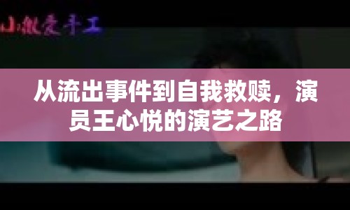 從流出事件到自我救贖，演員王心悅的演藝之路