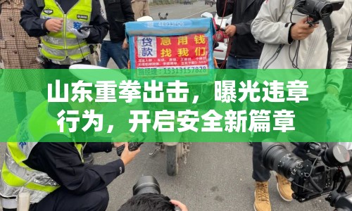 山東重拳出擊，曝光違章行為，開(kāi)啟安全新篇章