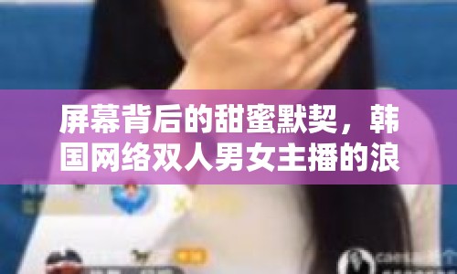 屏幕背后的甜蜜默契，韓國(guó)網(wǎng)絡(luò)雙人男女主播的浪漫故事