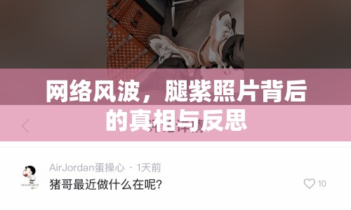 網(wǎng)絡(luò)風(fēng)波，腿紫照片背后的真相與反思