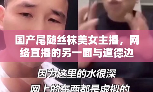 國產(chǎn)尾隨絲襪美女主播，網(wǎng)絡(luò)直播的另一面與道德邊界