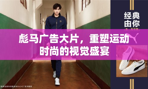 彪馬廣告大片，重塑運動時尚的視覺盛宴