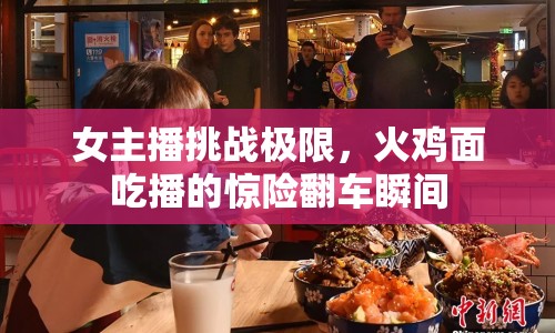 女主播挑戰(zhàn)極限，火雞面吃播的驚險(xiǎn)翻車瞬間