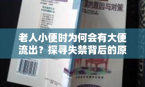 老人小便時(shí)為何會(huì)有大便流出？探尋失禁背后的原因與應(yīng)對(duì)策略