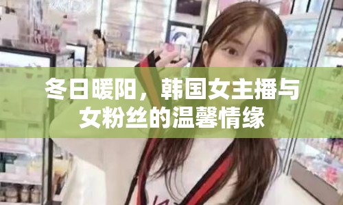 冬日暖陽(yáng)，韓國(guó)女主播與女粉絲的溫馨情緣