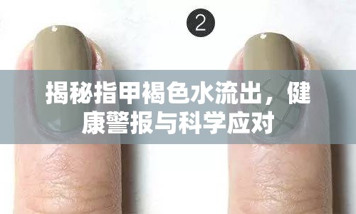 揭秘指甲褐色水流出，健康警報(bào)與科學(xué)應(yīng)對(duì)