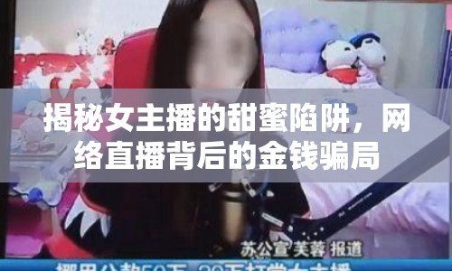 揭秘女主播的甜蜜陷阱，網(wǎng)絡直播背后的金錢騙局