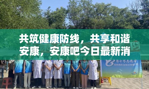 共筑健康防線，共享和諧安康，安康吧今日最新消息