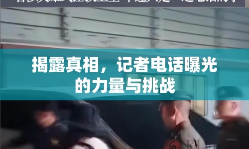 揭露真相，記者電話曝光的力量與挑戰(zhàn)
