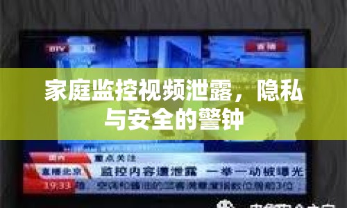 家庭監(jiān)控視頻泄露，隱私與安全的警鐘