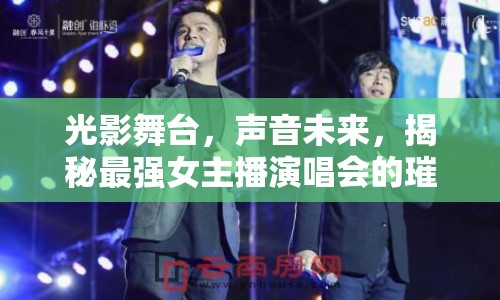 光影舞臺(tái)，聲音未來(lái)，揭秘最強(qiáng)女主播演唱會(huì)的璀璨之夜