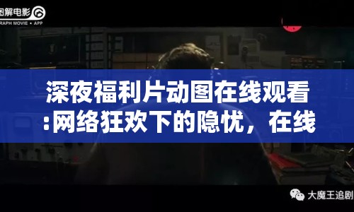 深夜福利片動圖在線觀看:網(wǎng)絡(luò)狂歡下的隱憂，在線觀看動圖文化的暗流
