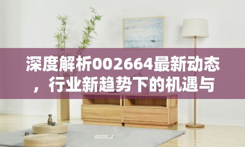 深度解析002664最新動態(tài)，行業(yè)新趨勢下的機(jī)遇與挑戰(zhàn)