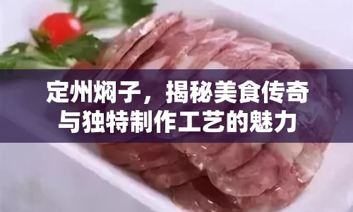 定州燜子，揭秘美食傳奇與獨特制作工藝的魅力
