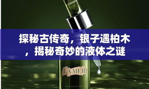 探秘古傳奇，銀子遇柏木，揭秘奇妙的液體之謎