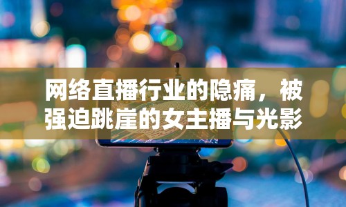 網(wǎng)絡(luò)直播行業(yè)的隱痛，被強迫跳崖的女主播與光影背后的陰影