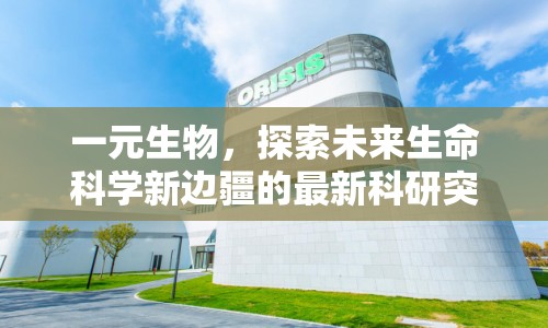 一元生物，探索未來生命科學(xué)新邊疆的最新科研突破與未來展望
