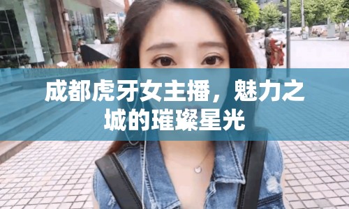 成都虎牙女主播，魅力之城的璀璨星光
