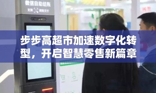 步步高超市加速數(shù)字化轉(zhuǎn)型，開啟智慧零售新篇章