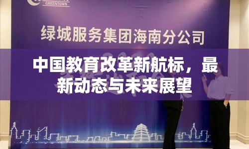 中國(guó)教育改革新航標(biāo)，最新動(dòng)態(tài)與未來展望