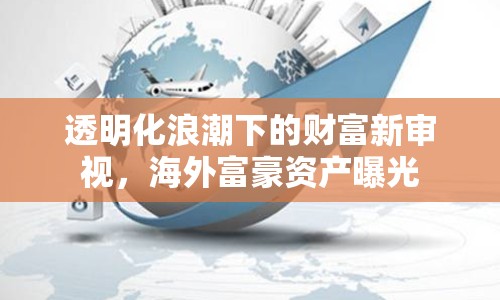 透明化浪潮下的財(cái)富新審視，海外富豪資產(chǎn)曝光