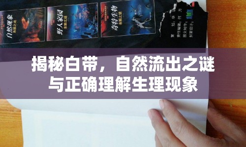 揭秘白帶，自然流出之謎與正確理解生理現(xiàn)象