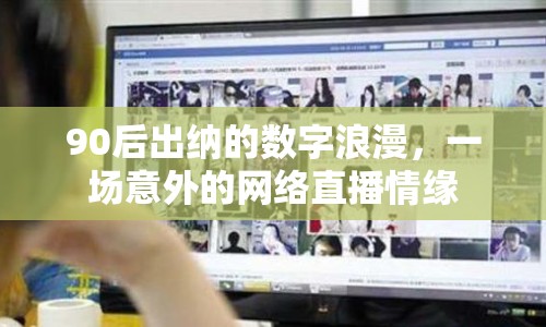 90后出納的數(shù)字浪漫，一場意外的網(wǎng)絡(luò)直播情緣