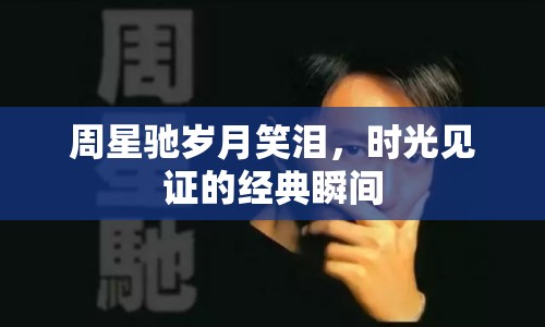 周星馳歲月笑淚，時(shí)光見(jiàn)證的經(jīng)典瞬間