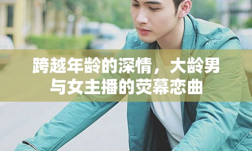 跨越年齡的深情，大齡男與女主播的熒幕戀曲