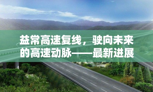 益常高速復線，駛向未來的高速動脈——最新進展與影響解析