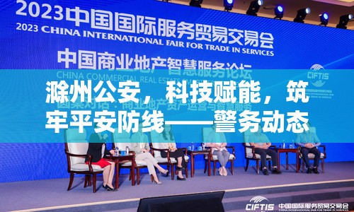滁州公安，科技賦能，筑牢平安防線——警務動態(tài)與科技創(chuàng)新并進