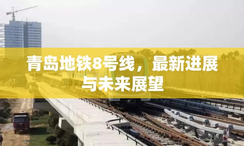 青島地鐵8號線，最新進展與未來展望