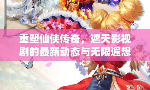 重塑仙俠傳奇，遮天影視劇的最新動(dòng)態(tài)與無限遐想