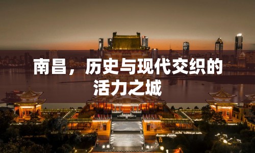 南昌，歷史與現(xiàn)代交織的活力之城