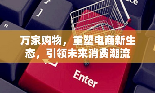 萬家購物，重塑電商新生態(tài)，引領未來消費潮流