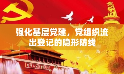 強(qiáng)化基層黨建，黨組織流出登記的隱形防線